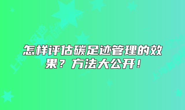 怎樣評估碳足跡管理的效果？方法大公開！