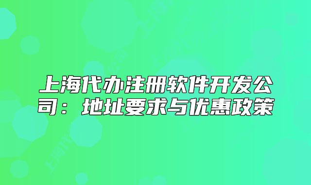 上海代辦注冊軟件開發(fā)公司：地址要求與優(yōu)惠政策