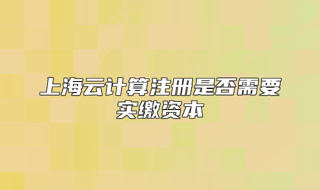 上海云計(jì)算注冊是否需要實(shí)繳資本