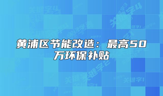 黃浦區(qū)節(jié)能改造：最高50萬環(huán)保補貼