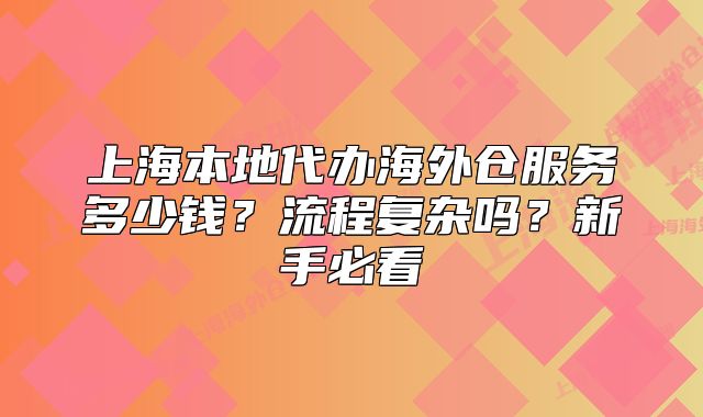 上海本地代辦海外倉(cāng)服務(wù)多少錢？流程復(fù)雜嗎？新手必看