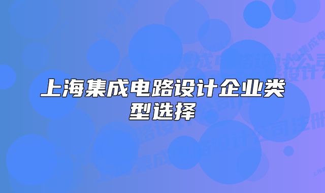 上海集成電路設計企業(yè)類型選擇