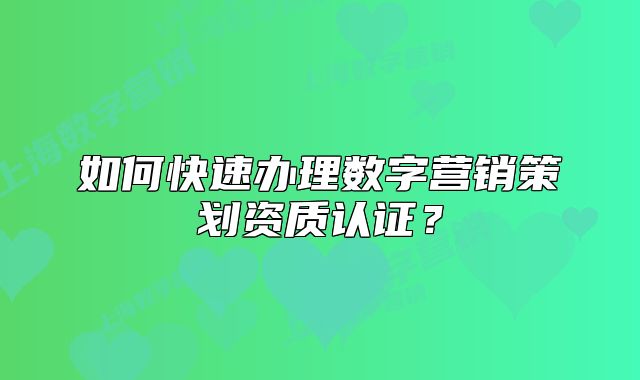 如何快速辦理數(shù)字營銷策劃資質(zhì)認(rèn)證？