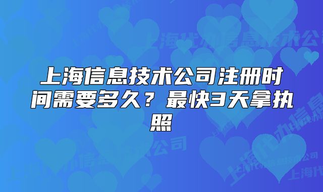 上海信息技術(shù)公司注冊(cè)時(shí)間需要多久？最快3天拿執(zhí)照