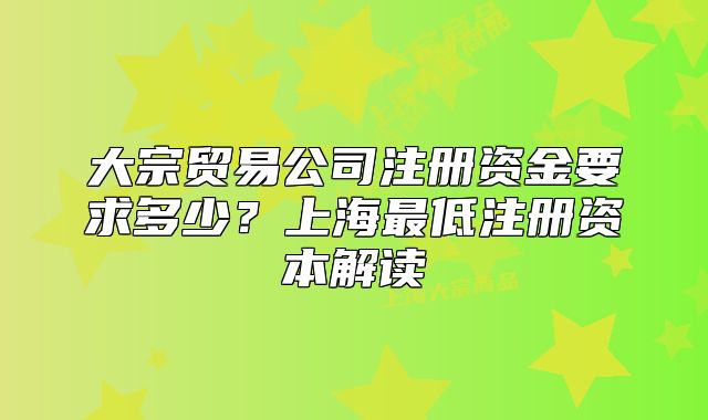 大宗貿易公司注冊資金要求多少？上海最低注冊資本解讀