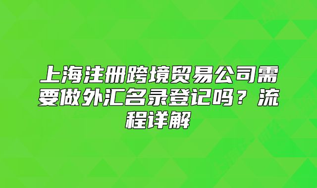 上海注冊跨境貿(mào)易公司需要做外匯名錄登記嗎？流程詳解