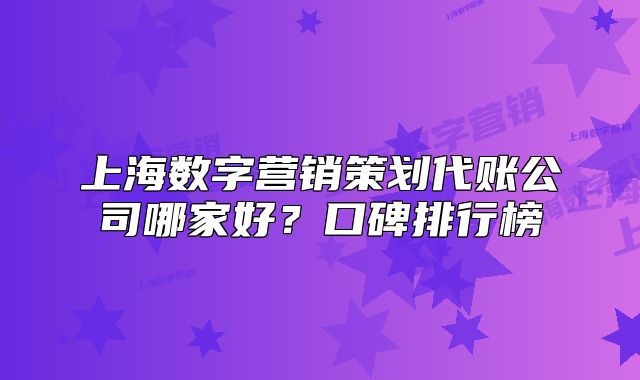 上海數(shù)字營(yíng)銷(xiāo)策劃代賬公司哪家好？口碑排行榜