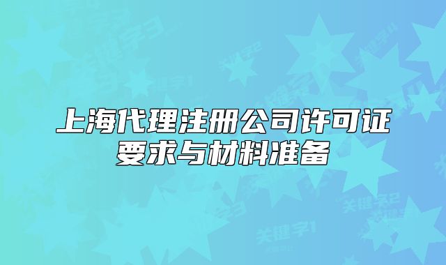 上海代理注冊公司許可證要求與材料準(zhǔn)備