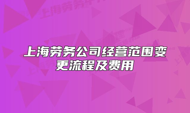 上海勞務(wù)公司經(jīng)營(yíng)范圍變更流程及費(fèi)用