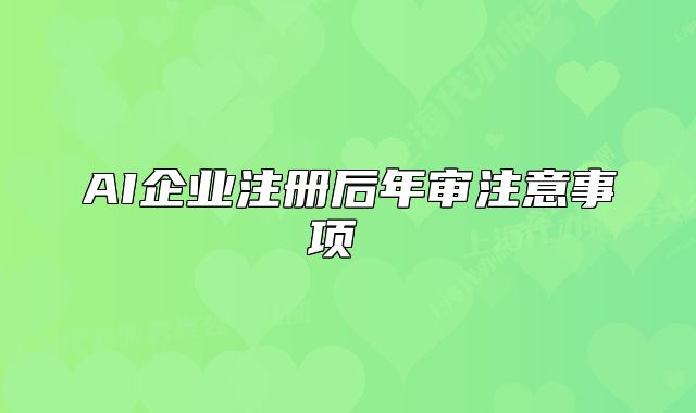 AI企業(yè)注冊后年審注意事項 