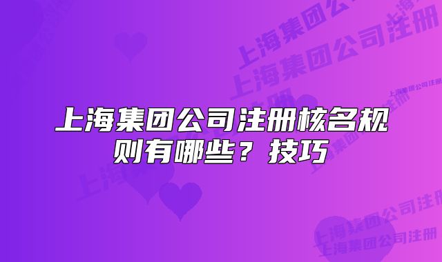 上海集團公司注冊核名規(guī)則有哪些？技巧