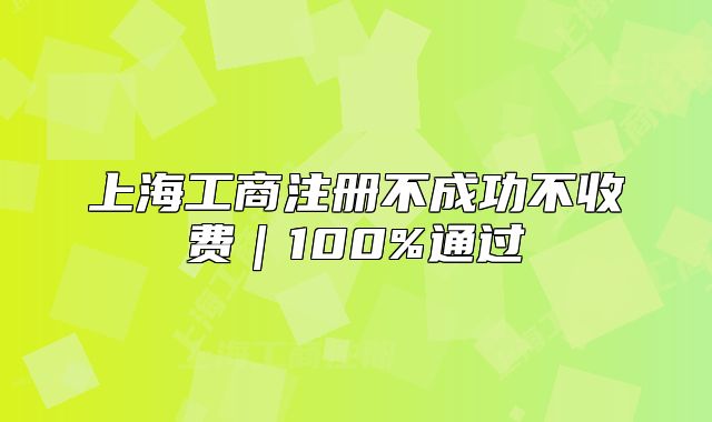 上海工商注冊不成功不收費｜100%通過
