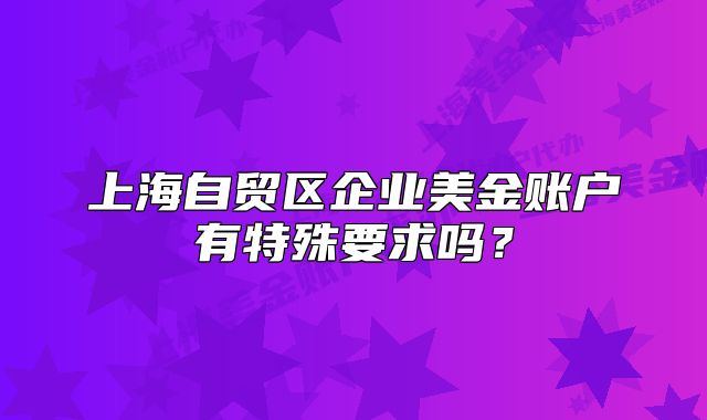 上海自貿(mào)區(qū)企業(yè)美金賬戶有特殊要求嗎？