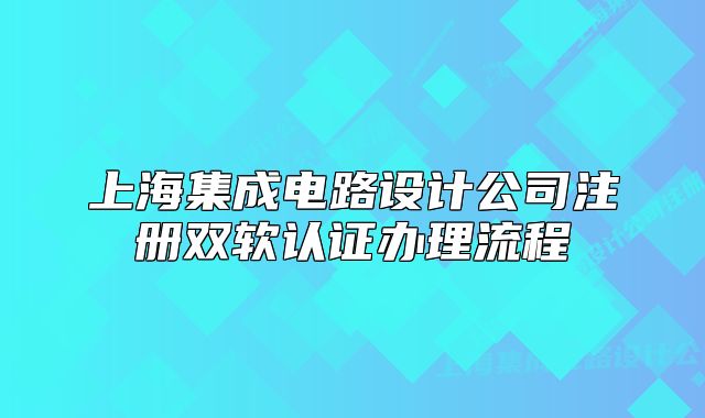 上海集成電路設(shè)計公司注冊雙軟認證辦理流程