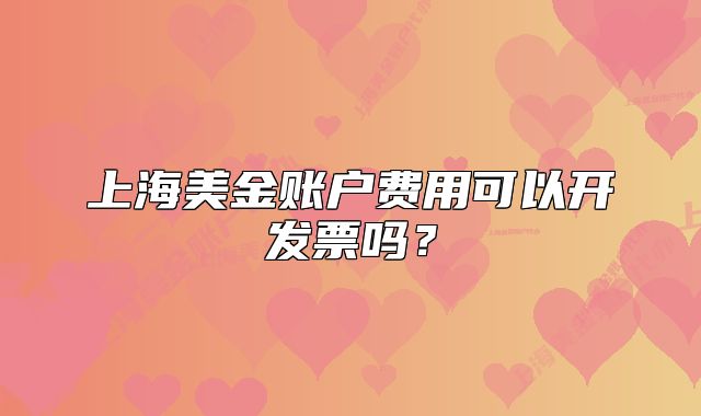 上海美金賬戶費用可以開發(fā)票嗎？
