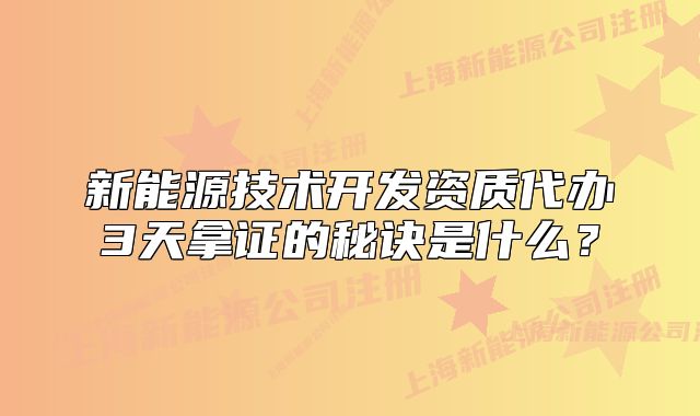 新能源技術(shù)開發(fā)資質(zhì)代辦3天拿證的秘訣是什么？