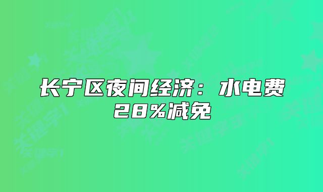 長寧區(qū)夜間經(jīng)濟(jì)：水電費28%減免
