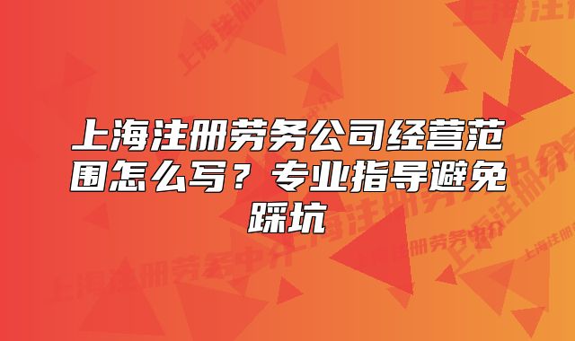 上海注冊勞務(wù)公司經(jīng)營范圍怎么寫？專業(yè)指導(dǎo)避免踩坑
