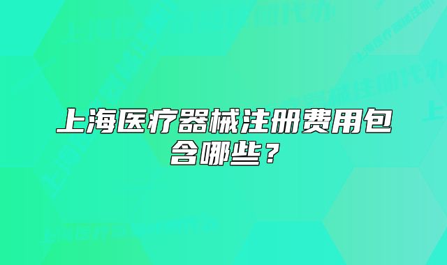 上海醫(yī)療器械注冊(cè)費(fèi)用包含哪些？
