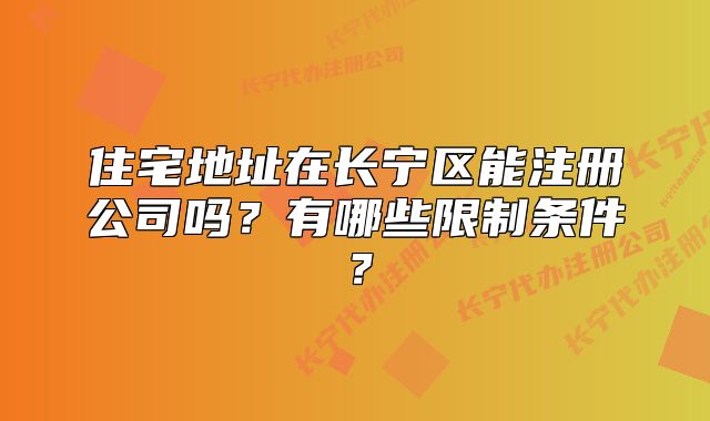 住宅地址在長(zhǎng)寧區(qū)能注冊(cè)公司嗎？有哪些限制條件？