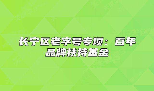 長寧區(qū)老字號專項：百年品牌扶持基金