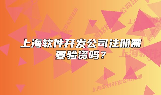 上海軟件開發(fā)公司注冊需要驗資嗎？
