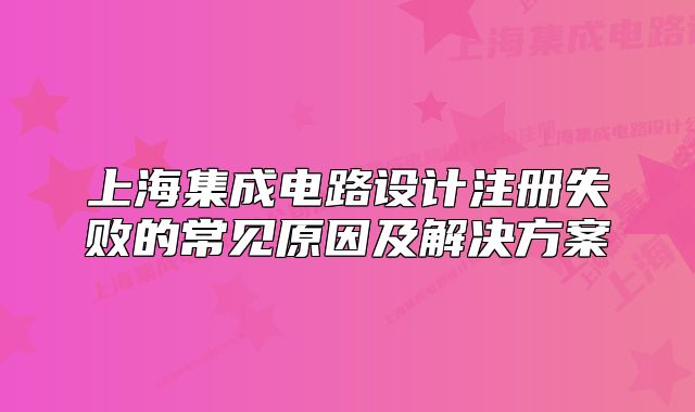 上海集成電路設(shè)計(jì)注冊(cè)失敗的常見(jiàn)原因及解決方案