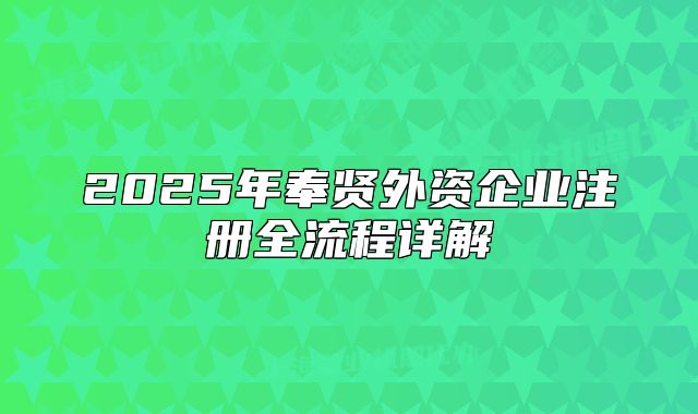 2025年奉賢外資企業(yè)注冊(cè)全流程詳解