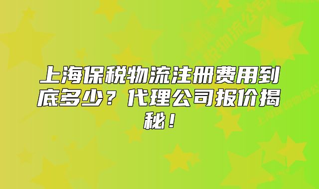 上海保稅物流注冊費用到底多少？代理公司報價揭秘！