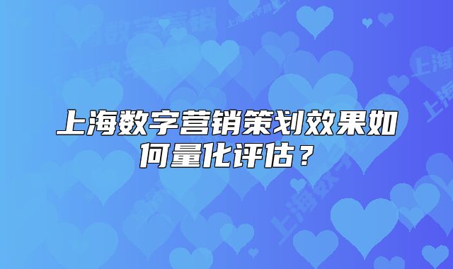 上海數(shù)字營銷策劃效果如何量化評估？
