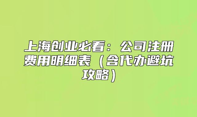 上海創(chuàng)業(yè)必看：公司注冊(cè)費(fèi)用明細(xì)表（含代辦避坑攻略）