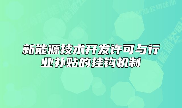新能源技術(shù)開發(fā)許可與行業(yè)補(bǔ)貼的掛鉤機(jī)制