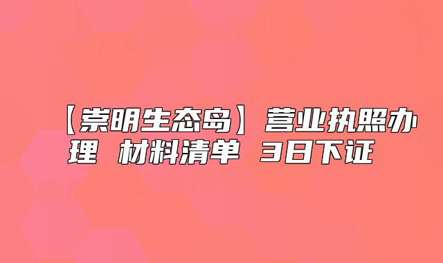 【崇明生態(tài)島】營業(yè)執(zhí)照辦理 材料清單 3日下證