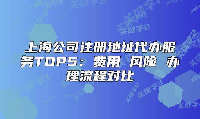 上海公司注冊地址代辦服務(wù)TOP5:費(fèi)用 風(fēng)險(xiǎn) 辦理流程對比