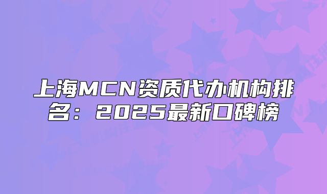 上海MCN資質(zhì)代辦機構(gòu)排名：2025最新口碑榜