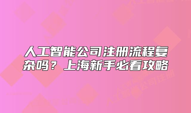 人工智能公司注冊(cè)流程復(fù)雜嗎？上海新手必看攻略
