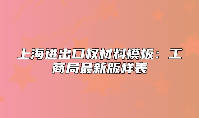 上海進出口權材料模板：工商局最新版樣表