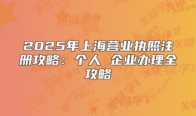 2025年上海營業(yè)執(zhí)照注冊攻略：個人 企業(yè)辦理全攻略