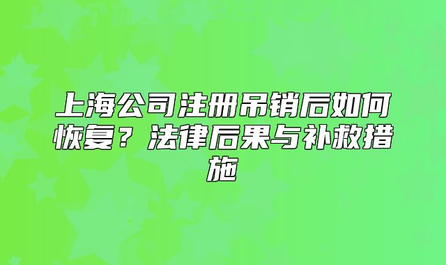 上海公司注冊(cè)吊銷后如何恢復(fù)？法律后果與補(bǔ)救措施