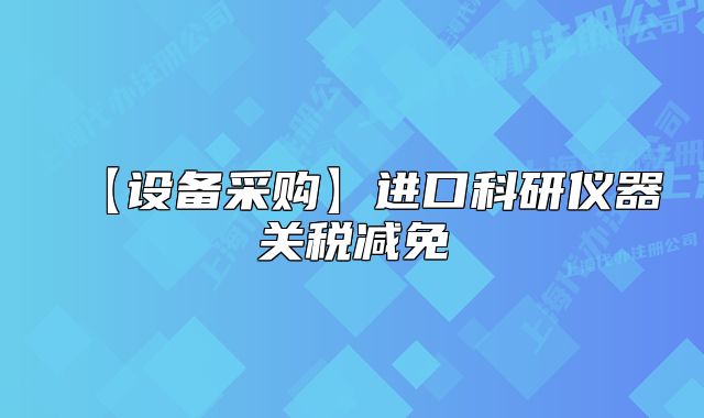 【設(shè)備采購(gòu)】進(jìn)口科研儀器關(guān)稅減免