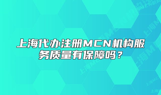 上海代辦注冊(cè)MCN機(jī)構(gòu)服務(wù)質(zhì)量有保障嗎？