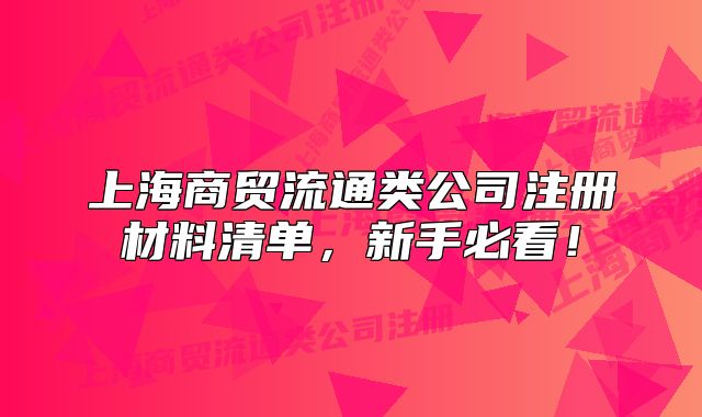 上海商貿(mào)流通類公司注冊(cè)材料清單，新手必看！