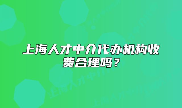 上海人才中介代辦機(jī)構(gòu)收費(fèi)合理嗎？