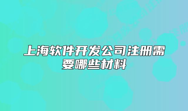 上海軟件開發(fā)公司注冊需要哪些材料