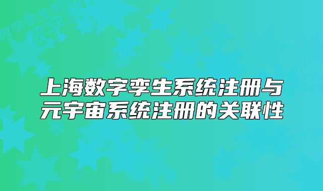 上海數(shù)字孿生系統(tǒng)注冊與元宇宙系統(tǒng)注冊的關(guān)聯(lián)性