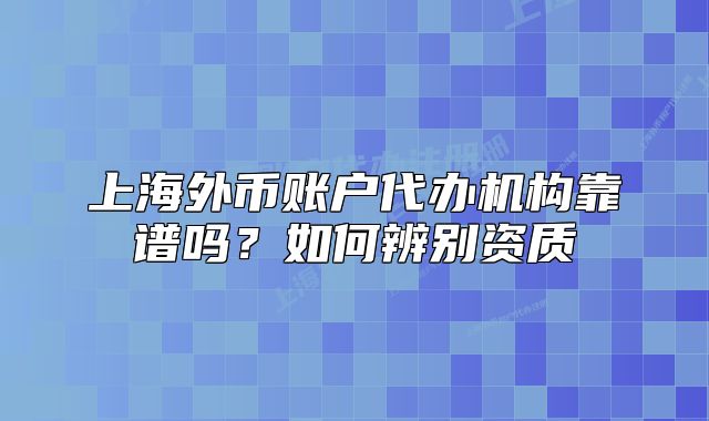 上海外幣賬戶代辦機(jī)構(gòu)靠譜嗎？如何辨別資質(zhì)
