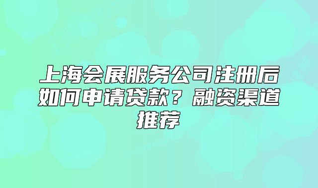 上海會展服務公司注冊后如何申請貸款？融資渠道推薦