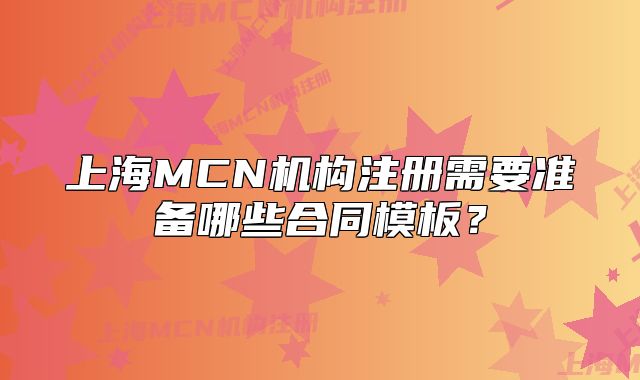 上海MCN機(jī)構(gòu)注冊(cè)需要準(zhǔn)備哪些合同模板？