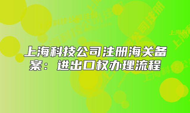 上?？萍脊咀院ｊP(guān)備案：進出口權(quán)辦理流程