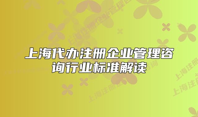 上海代辦注冊企業(yè)管理咨詢行業(yè)標(biāo)準(zhǔn)解讀
